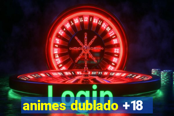 animes dublado +18